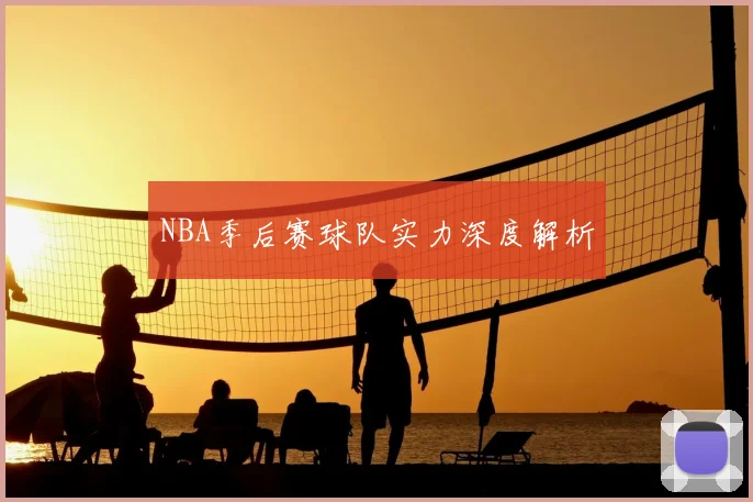NBA季后赛球队实力深度解析