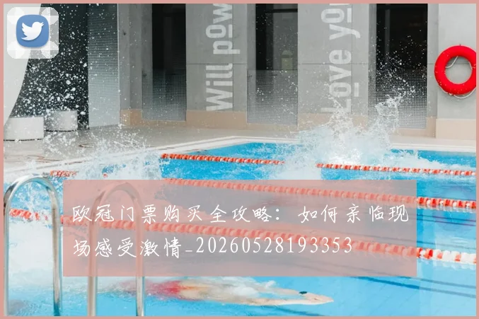 欧冠门票购买全攻略:如何亲临现场感受激情_20260528193353