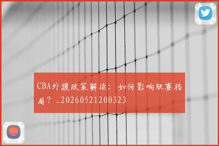 CBA外援政策解读:如何影响联赛格局?_20260521200323