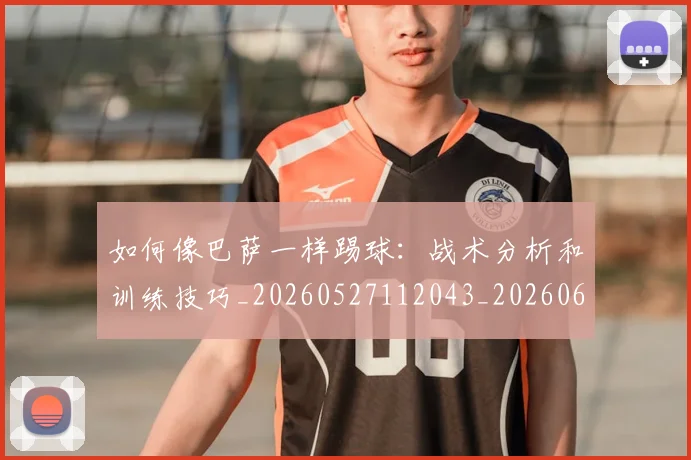 如何像巴萨一样踢球:战术分析和训练技巧_20260527112043_20260609133047