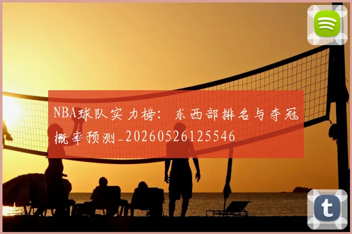 NBA球队实力榜:东西部排名与夺冠概率预测_20260526125546
