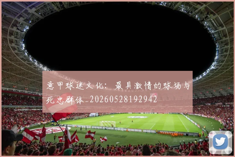 意甲球迷文化：最具激情的球场与死忠群体_20260528192942