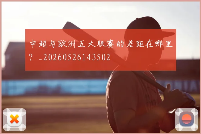 中超与欧洲五大联赛的差距在哪里？_20260526143502