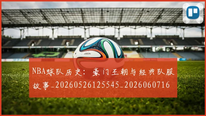 NBA球队历史:豪门王朝与经典队服故事_20260526125545_20260607160341