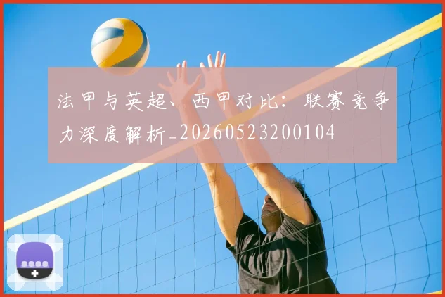 法甲与英超、西甲对比：联赛竞争力深度解析_20260523200104