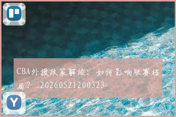 CBA外援政策解读:如何影响联赛格局?_20260521200323