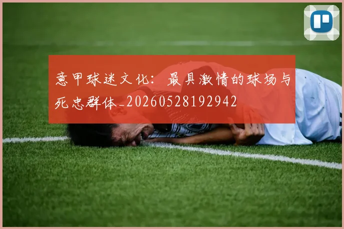 意甲球迷文化：最具激情的球场与死忠群体_20260528192942