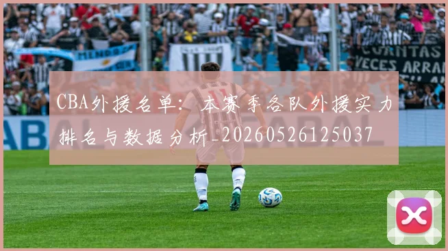 CBA外援名单:本赛季各队外援实力排名与数据分析_20260526125037