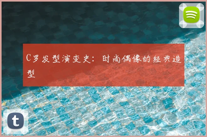 C罗发型演变史:时尚偶像的经典造型
