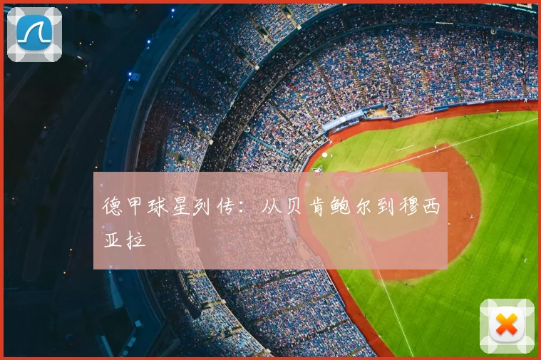 德甲球星列传:从贝肯鲍尔到穆西亚拉