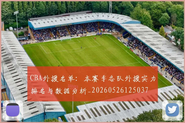 CBA外援名单:本赛季各队外援实力排名与数据分析_20260526125037