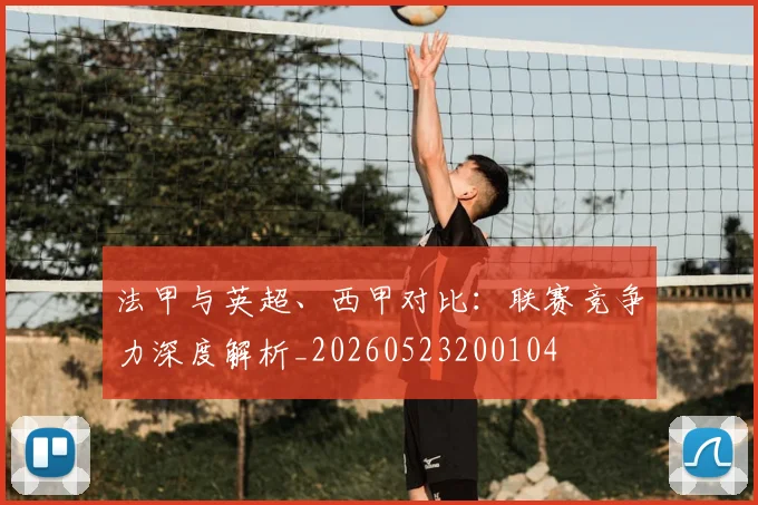 法甲与英超、西甲对比：联赛竞争力深度解析_20260523200104