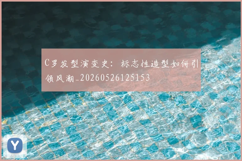 C罗发型演变史:标志性造型如何引领风潮_20260526125153