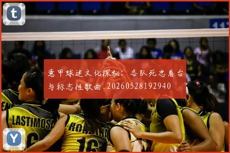 意甲球迷文化探秘：各队死忠看台与标志性歌曲_20260528192940