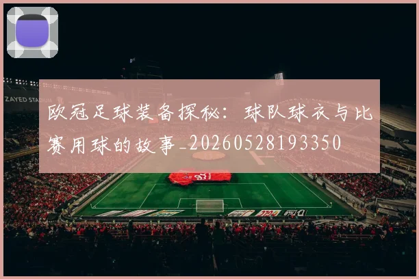 欧冠足球装备探秘:球队球衣与比赛用球的故事_20260528193350