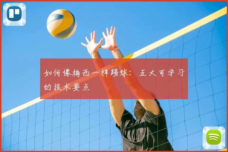 如何像梅西一样踢球:五大可学习的技术要点
