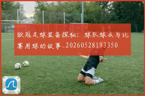 欧冠足球装备探秘:球队球衣与比赛用球的故事_20260528193350