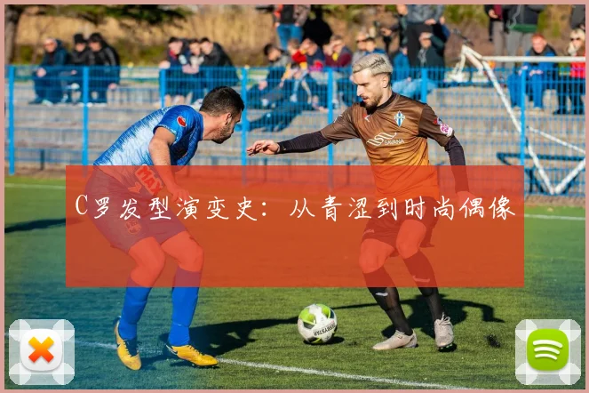 C罗发型演变史:从青涩到时尚偶像